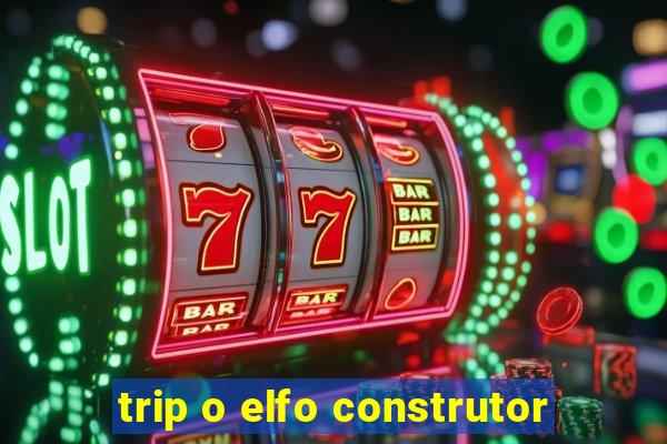 trip o elfo construtor